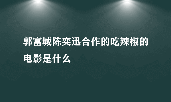 郭富城陈奕迅合作的吃辣椒的电影是什么