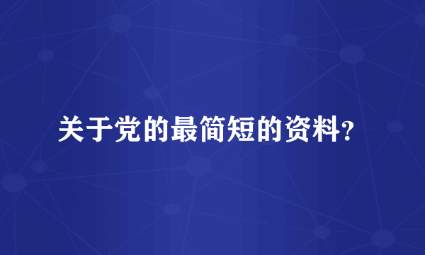 关于党的最简短的资料？