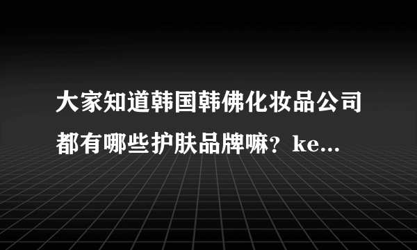 大家知道韩国韩佛化妆品公司都有哪些护肤品牌嘛？keep up极上肤品跟他们是什么关系呢？