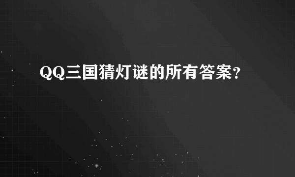QQ三国猜灯谜的所有答案？