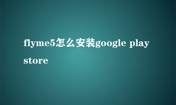 flyme5怎么安装google play store