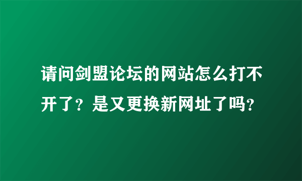 请问剑盟论坛的网站怎么打不开了？是又更换新网址了吗？