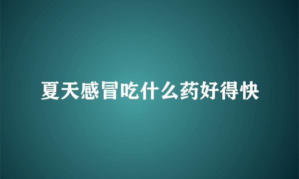 夏天感冒吃什么药好得快