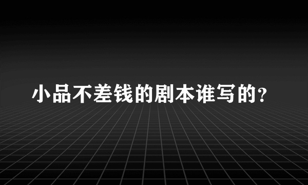 小品不差钱的剧本谁写的？