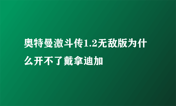 奥特曼激斗传1.2无敌版为什么开不了戴拿迪加
