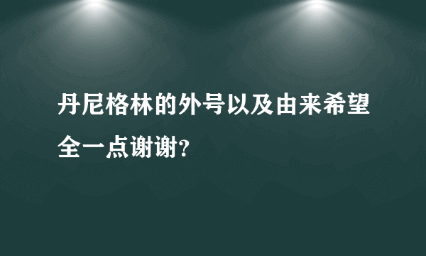 丹尼格林的外号以及由来希望全一点谢谢？