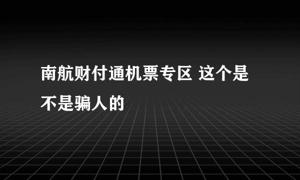 南航财付通机票专区 这个是不是骗人的