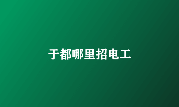 于都哪里招电工