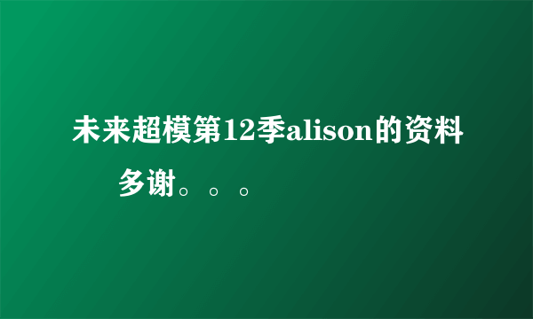 未来超模第12季alison的资料     多谢。。。
