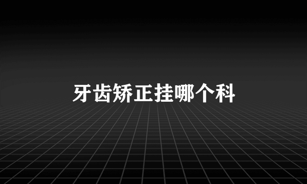 牙齿矫正挂哪个科