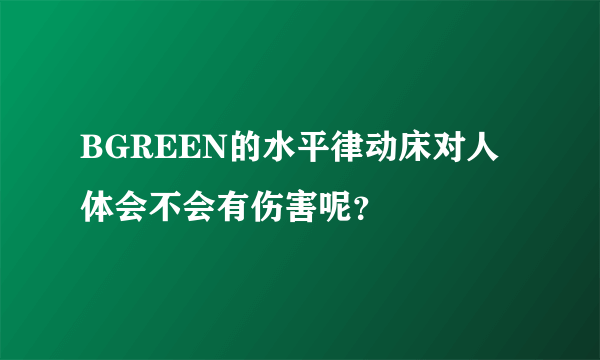 BGREEN的水平律动床对人体会不会有伤害呢？