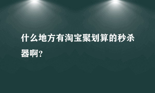 什么地方有淘宝聚划算的秒杀器啊？