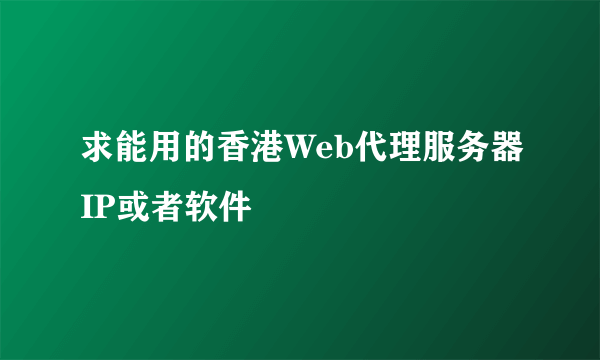 求能用的香港Web代理服务器IP或者软件