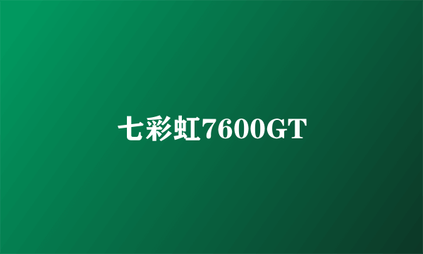 七彩虹7600GT