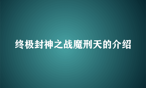 终极封神之战魔刑天的介绍