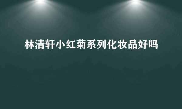 林清轩小红菊系列化妆品好吗