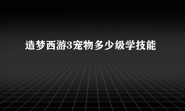 造梦西游3宠物多少级学技能