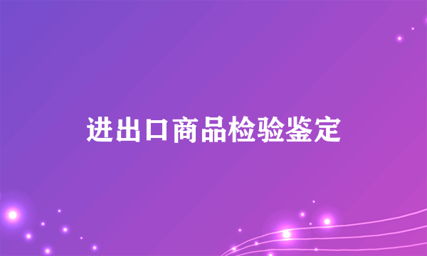 进出口商品检验鉴定
