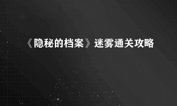 《隐秘的档案》迷雾通关攻略