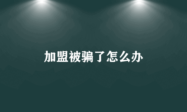 加盟被骗了怎么办