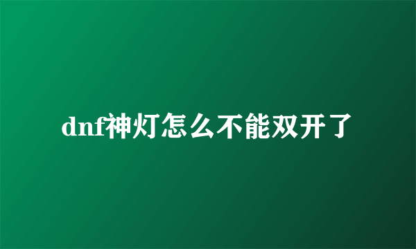 dnf神灯怎么不能双开了