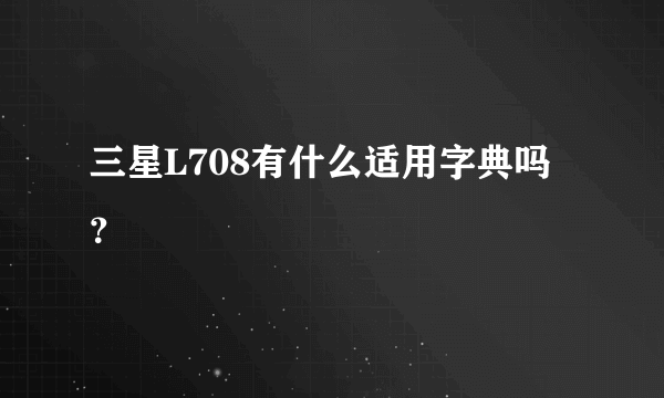 三星L708有什么适用字典吗？