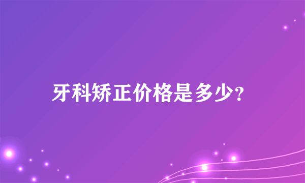 牙科矫正价格是多少？