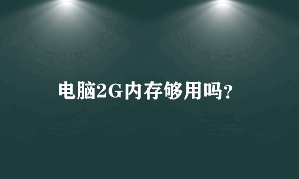 电脑2G内存够用吗？