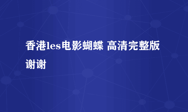 香港les电影蝴蝶 高清完整版 谢谢