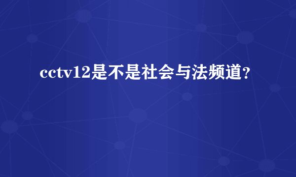 cctv12是不是社会与法频道？