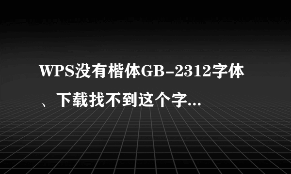 WPS没有楷体GB-2312字体、下载找不到这个字体再怎么办？