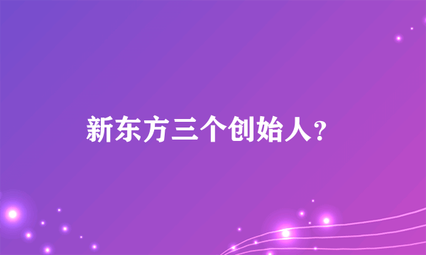 新东方三个创始人？