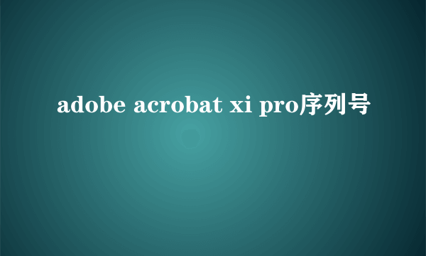 adobe acrobat xi pro序列号