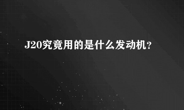 J20究竟用的是什么发动机？