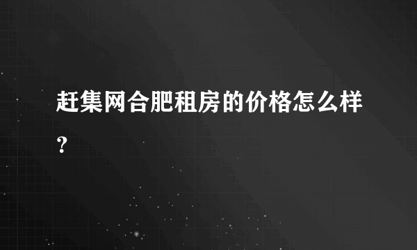 赶集网合肥租房的价格怎么样？