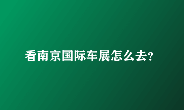 看南京国际车展怎么去？