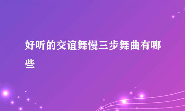 好听的交谊舞慢三步舞曲有哪些