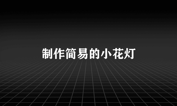 制作简易的小花灯