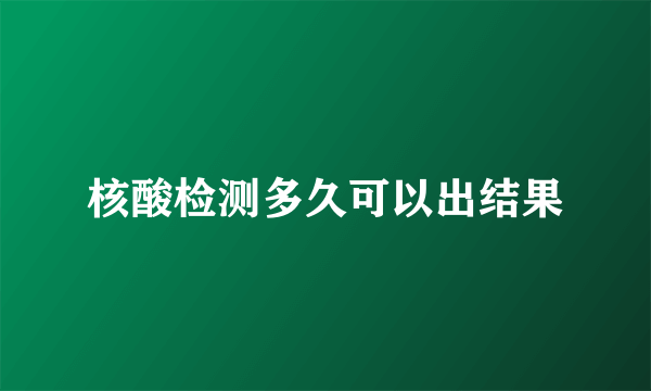 核酸检测多久可以出结果