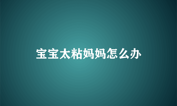 宝宝太粘妈妈怎么办