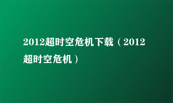 2012超时空危机下载（2012超时空危机）