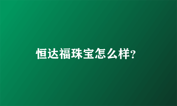 恒达福珠宝怎么样？