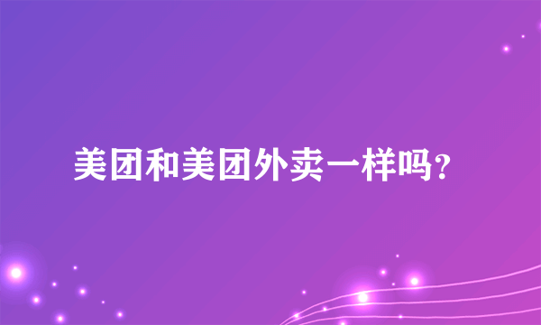 美团和美团外卖一样吗？