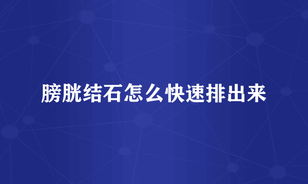 膀胱结石怎么快速排出来
