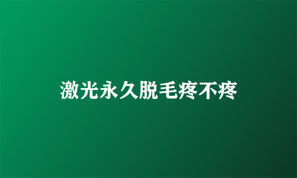 激光永久脱毛疼不疼