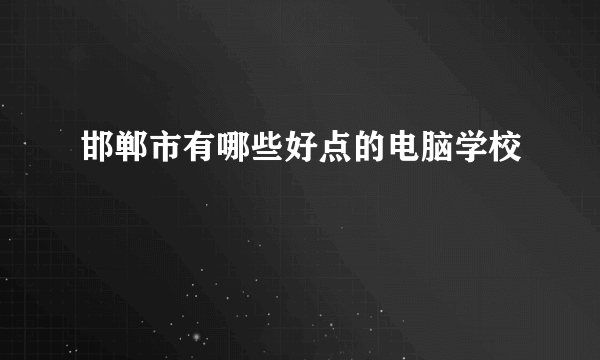 邯郸市有哪些好点的电脑学校