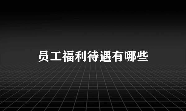 员工福利待遇有哪些