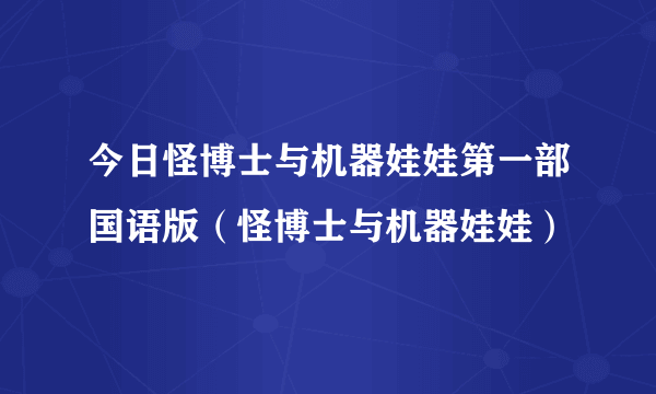 今日怪博士与机器娃娃第一部国语版（怪博士与机器娃娃）