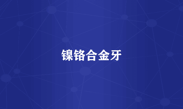 镍铬合金牙