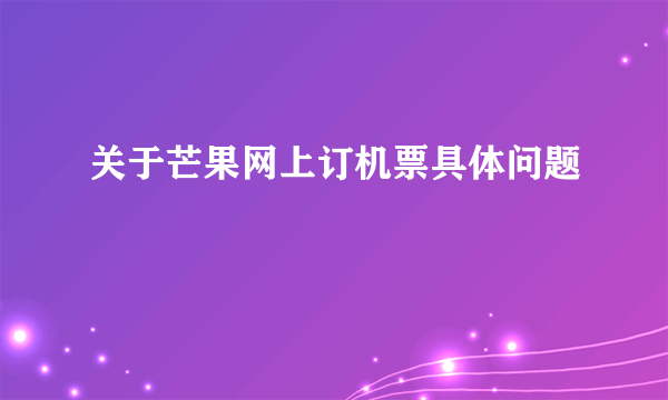 关于芒果网上订机票具体问题